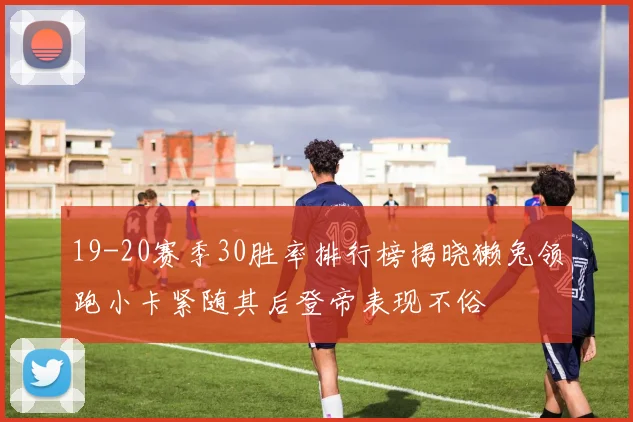 19-20赛季30胜率排行榜揭晓獭兔领跑小卡紧随其后登帝表现不俗
