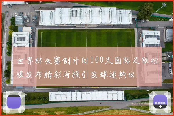 世界杯决赛倒计时100天国际足联社媒发布精彩海报引发球迷热议
