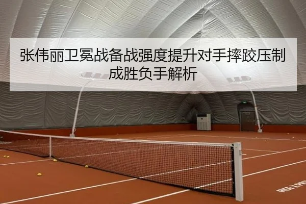 张伟丽卫冕战备战强度提升对手摔跤压制成胜负手解析