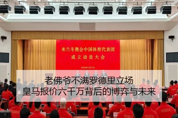 老佛爷不满罗德里立场 皇马报价六千万背后的博弈与未来